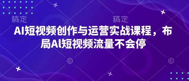 AI短视频创作与运营实战课程，布局Al短视频流量不会停-蓝天项目网