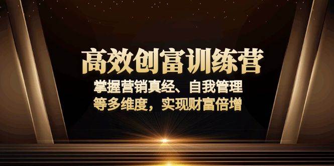 （13911期）高效创富训练营：掌握营销真经、自我管理等多维度，实现财富倍增-蓝天项目网