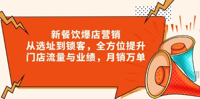 （13910期）新 餐饮爆店营销，从选址到锁客，全方位提升门店流量与业绩，月销万单-蓝天项目网