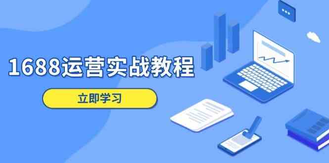 1688运营实战教程：店铺定位/商品管理/爆款打造/数字营销/客户服务等-蓝天项目网