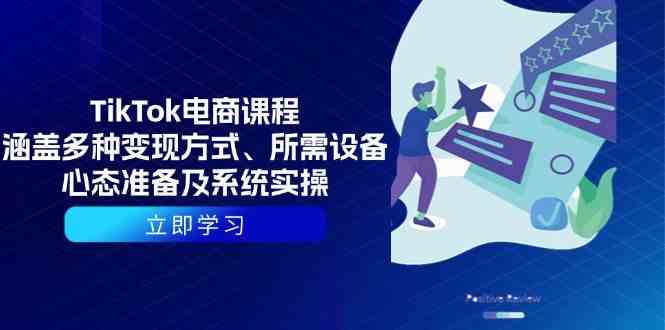 TikTok电商课程：涵盖多种变现方式、所需设备、心态准备及系统实操-蓝天项目网