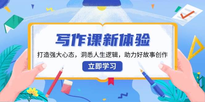 写作课新体验，打造强大心态，洞悉人生逻辑，助力好故事创作-蓝天项目网