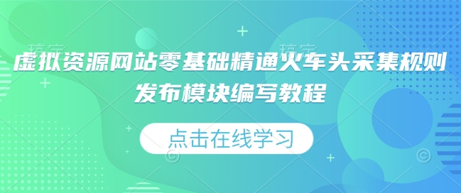 虚拟资源网站零基础精通火车头采集规则发布模块编写教程-蓝天项目网