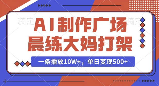 AI制作广场晨练大妈打架，一条播放10W+，单日变现多张【揭秘】-蓝天项目网