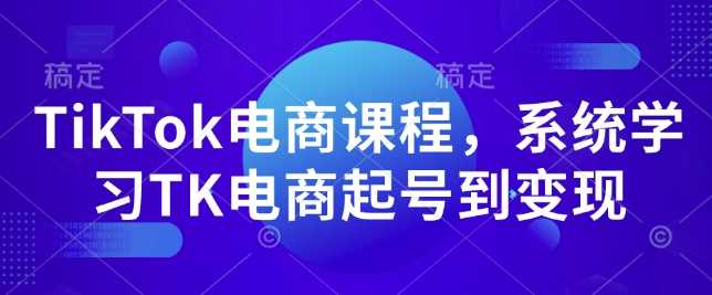 TikTok电商课程，​系统学习TK电商起号到变现-蓝天项目网