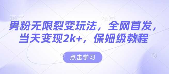 男粉无限裂变玩法，全网首发，当天变现2k+，保姆级教程【永久更新】【揭秘】-蓝天项目网