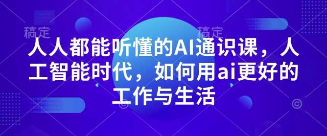 人人都能听懂的AI通识课，人工智能时代，如何用ai更好的工作与生活-蓝天项目网