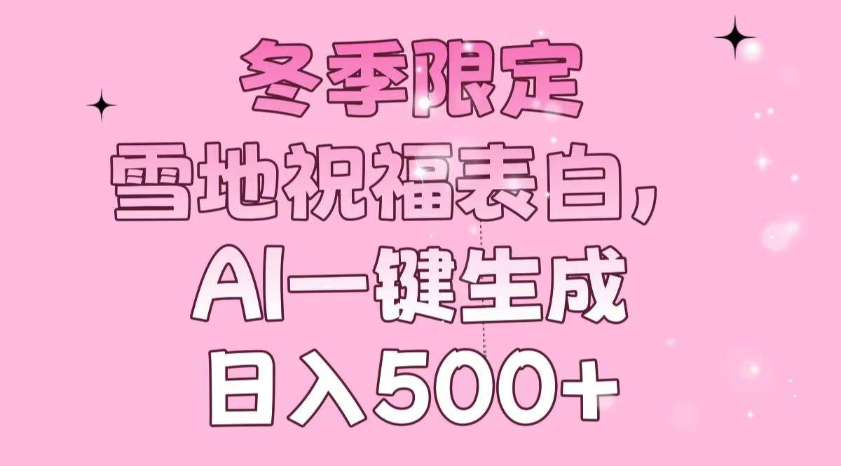 （13926期）冬季限定，雪地祝福表白，AI一键生成，日入500+-蓝天项目网