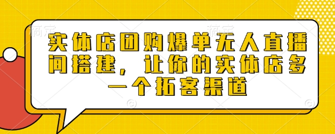 实体店团购爆单无人直播间搭建，让你的实体店多一个拓客渠道-蓝天项目网