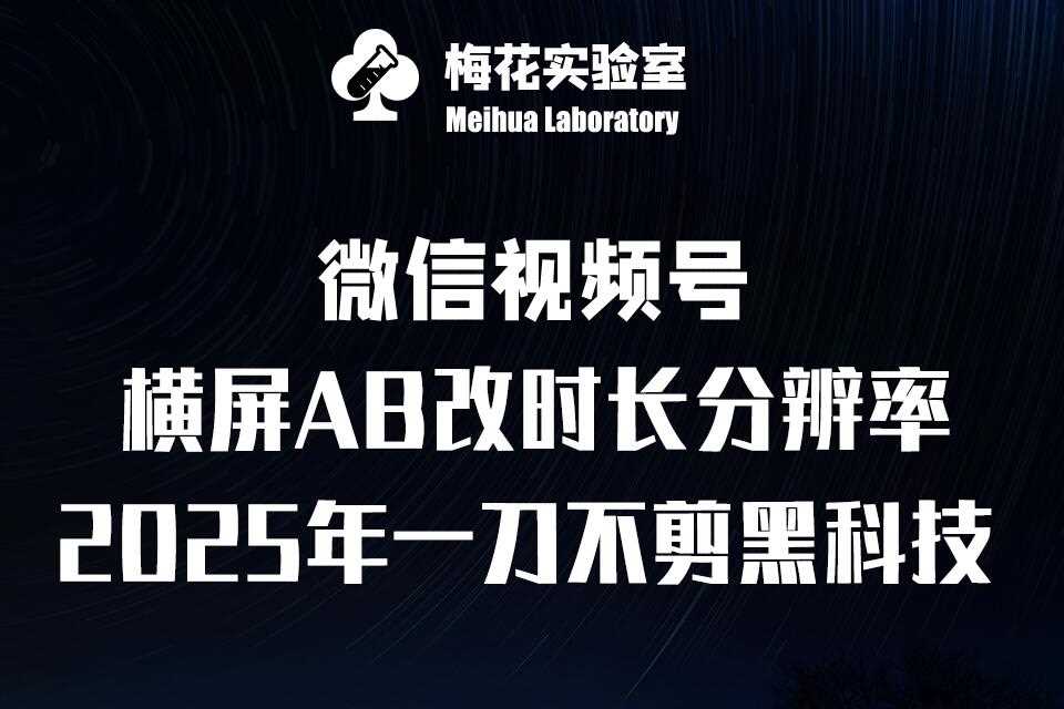 梅花实验室2025视频号最新一刀不剪黑科技，宽屏AB画中画+随机时长+帧率融合玩法-蓝天项目网