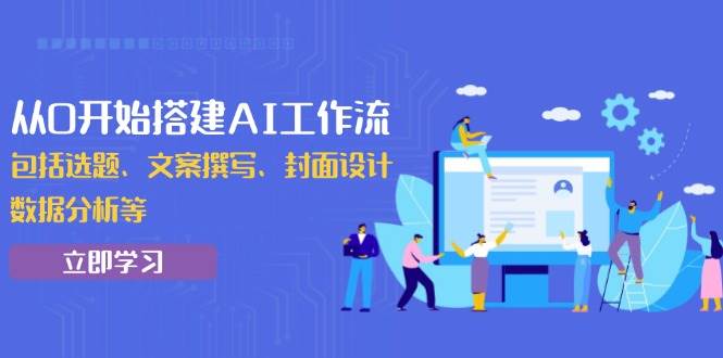 （13949期）从0开始搭建AI工作流，包括选题、文案撰写、封面设计、数据分析等-蓝天项目网