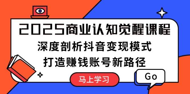 （13948期）2025商业认知觉醒课程：深度剖析抖音变现模式，打造赚钱账号新路径-蓝天项目网