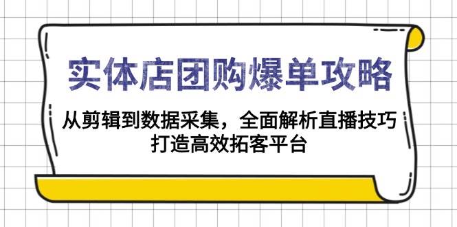 （13947期）实体店-团购爆单攻略：从剪辑到数据采集，全面解析直播技巧，打造高效…-蓝天项目网