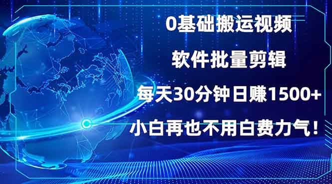 （13936期）0基础搬运视频，批量剪辑，每天30分钟日赚1500+，小白再也不用白费…-蓝天项目网