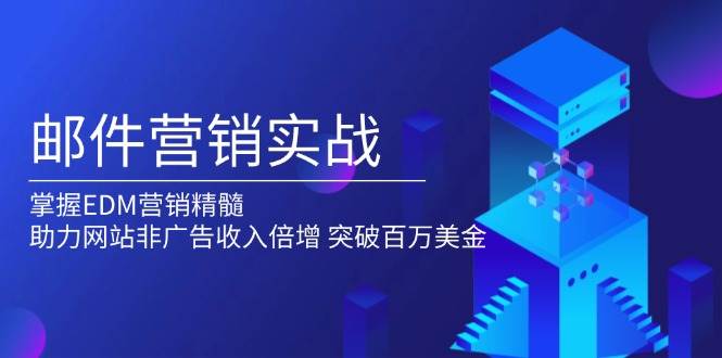 邮件营销实战，掌握EDM营销精髓，助力网站非广告收入倍增，突破百万美金-蓝天项目网