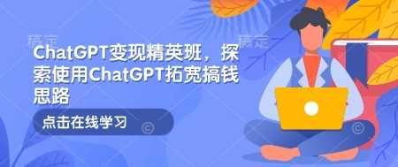 ChatGPT变现精英班，探索使用ChatGPT拓宽搞钱思路-蓝天项目网