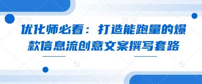 优化师必看：打造能跑量的爆款信息流创意文案撰写套路-蓝天项目网