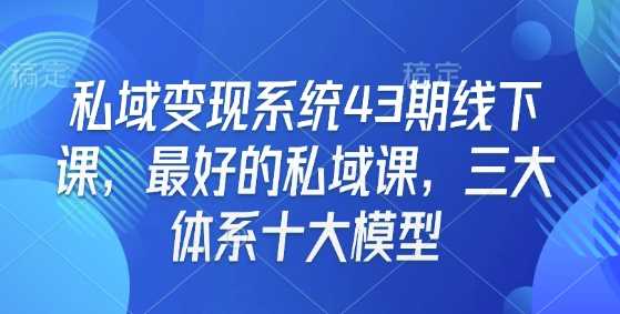 私域变现系统43期线下课，最好的私域课，三大体系十大模型-蓝天项目网