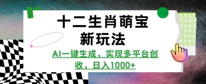 十二生肖萌宝新玩法，AI一键生成，实现多平台创收，日入多张-蓝天项目网