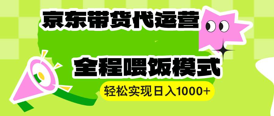 （13957期）【京东带货代运营】操作简单、收益稳定、有手就行！轻松实现日入1000+-蓝天项目网