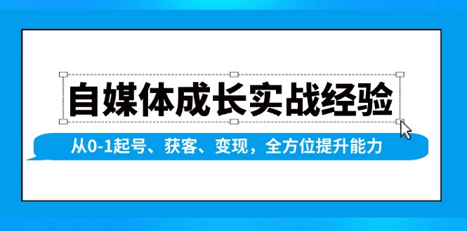 （13963期）自媒体成长实战经验，从0-1起号、获客、变现，全方位提升能力-蓝天项目网