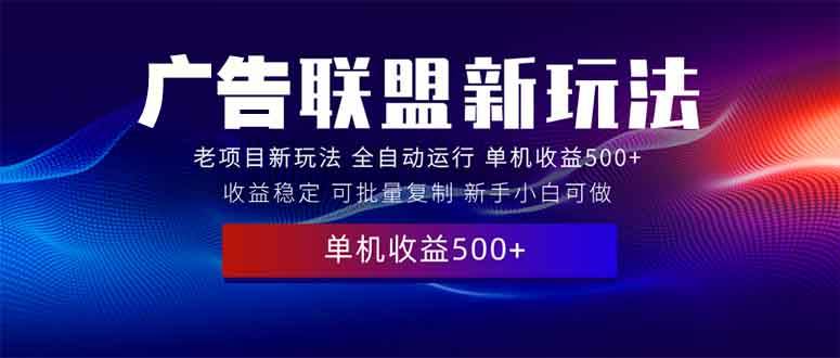 （13965期）2025全新广告联盟玩法 单机500+课程实操分享 小白可无脑操作-蓝天项目网