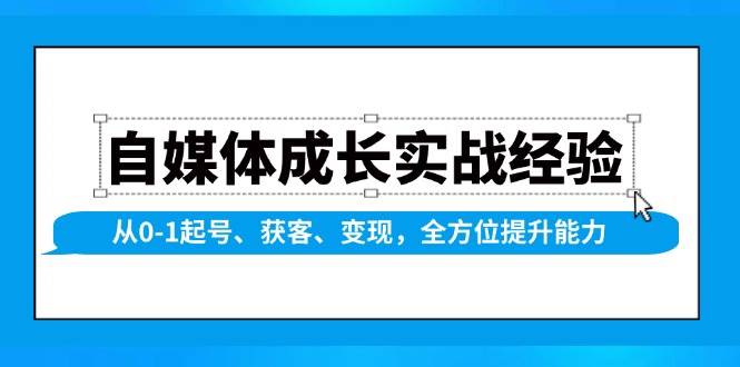 自媒体成长实战经验，从0-1起号、获客、变现，全方位提升能力-蓝天项目网