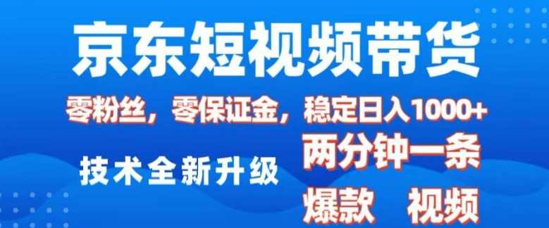 京东短视频带货，2025火爆项目，0粉丝，0保证金，操作简单，2分钟一条原创视频，日入1k【揭秘】-蓝天项目网