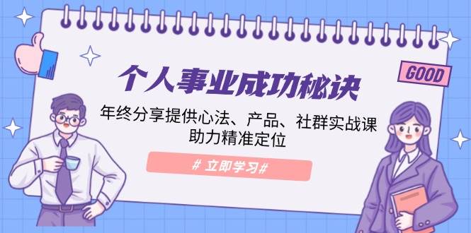 个人事业成功秘诀：年终分享提供心法、产品、社群实战课、助力精准定位-蓝天项目网