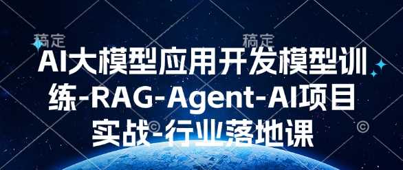 AI大模型应用开发​模型训练-RAG-Agent-AI项目实战-行业落地课-蓝天项目网