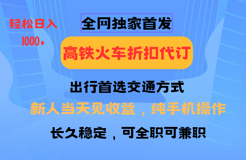 全网独家首发   全国高铁火车折扣代订   新手当日变现  纯手机操作 日入1000+-蓝天项目网