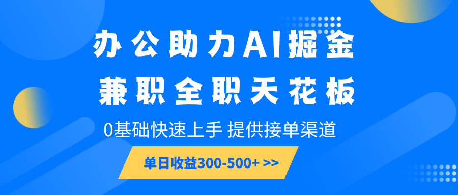 办公助力AI掘金，兼职全职天花板，0基础快速上手，单日收益300-500+-蓝天项目网