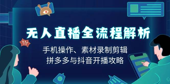 无人直播全流程解析：手机操作、素材录制剪辑、拼多多与抖音开播攻略-蓝天项目网