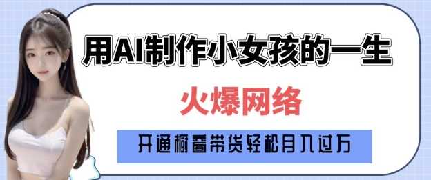 爆火AI小女孩从1岁到80岁制作教程拆解，纯原创制作，日入多张-蓝天项目网