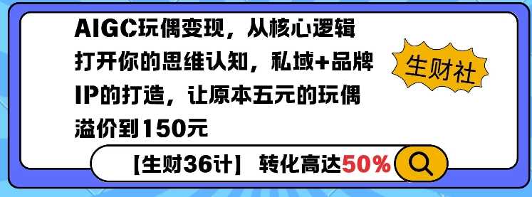 AIGC玩偶变现，从核心逻辑打开你的思维认知，私域+品牌IP的打造，让原本五元的玩偶溢价到150元-蓝天项目网