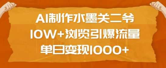 AI制作水墨关二爷，10W+浏览引爆流量，单日变现1k-蓝天项目网