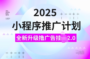 2025小程序推广计划，全新升级撸广告挂JI2.0玩法，日入多张，小白可做【揭秘】-蓝天项目网