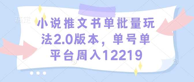 小说推文书单批量玩法2.0版本，单号单平台周入12219-蓝天项目网