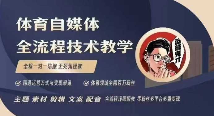 体育自媒体创作全流程讲解，百万大V带你全流程学习体育自媒体短视频文案创作、视频制作和账号运营-蓝天项目网