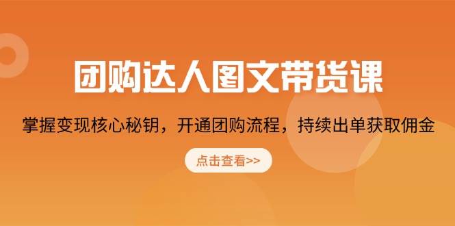 （13959期）团购 达人图文带货课，掌握变现核心秘钥，开通团购流程，持续出单获取佣金-蓝天项目网