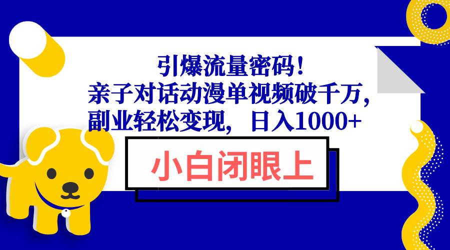 （13956期）引爆流量密码！亲子对话动漫单视频破千万，副业轻松变现，日入1000+-蓝天项目网