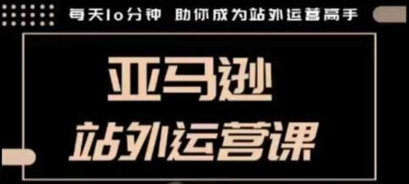 聪明的跨境人都在学的亚马逊站外运营课，每天10分钟，手把手教你成为站外运营高手-蓝天项目网