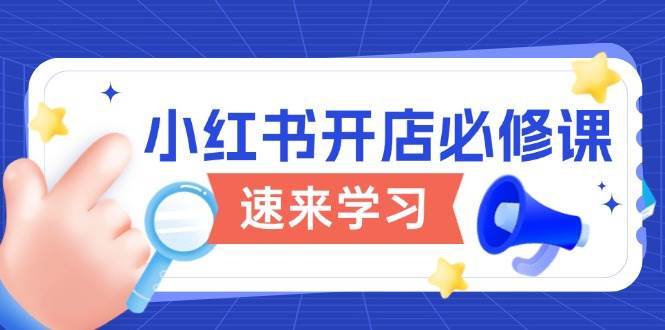 （13972期）小红书开店必修课，详解开店流程与玩法规则，开启电商变现之旅-蓝天项目网