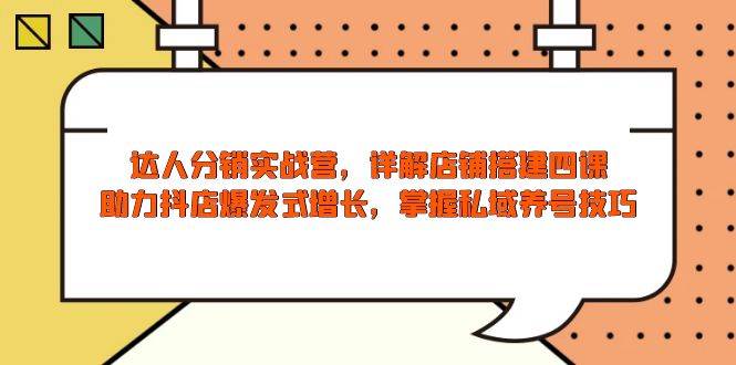 （13969期）达人分销实战营，店铺搭建四课，助力抖店爆发式增长，掌握私域养号技巧-蓝天项目网