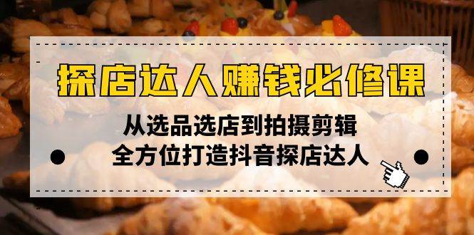 （13971期）探店达人赚钱必修课，从选品选店到拍摄剪辑，全方位打造抖音探店达人-蓝天项目网