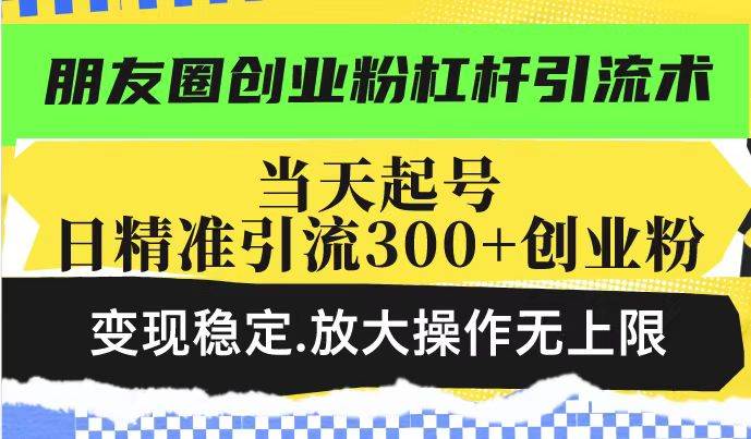 （14200期）朋友圈创业粉杠杆引流术，投产高轻松日引300+创业粉，变现稳定.放大操…-蓝天项目网