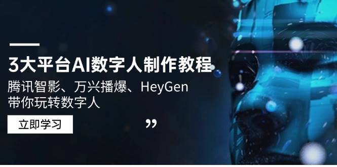 （14206期）3大平台AI数字人制作教程，腾讯智影、万兴播爆、HeyGen带你玩转数字人-蓝天项目网