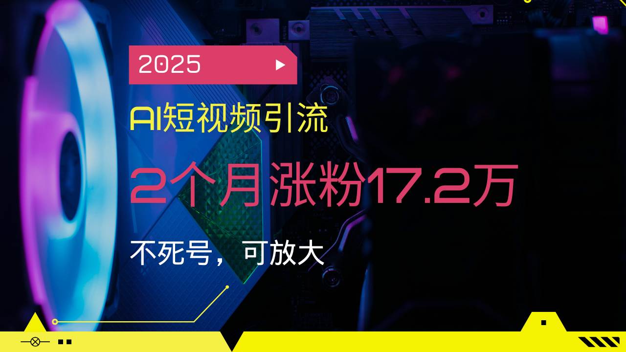 （14213期）2025AI短视频引流，2个月涨粉17.2万，不死号，可放大-蓝天项目网
