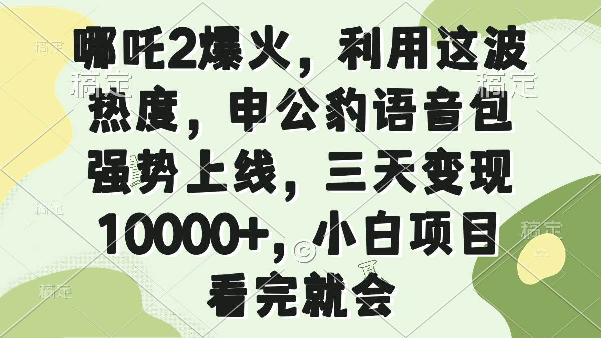 （14223期）哪吒2爆火，利用这波热度，申公豹语音包强势上线，三天变现10000+，小…-蓝天项目网