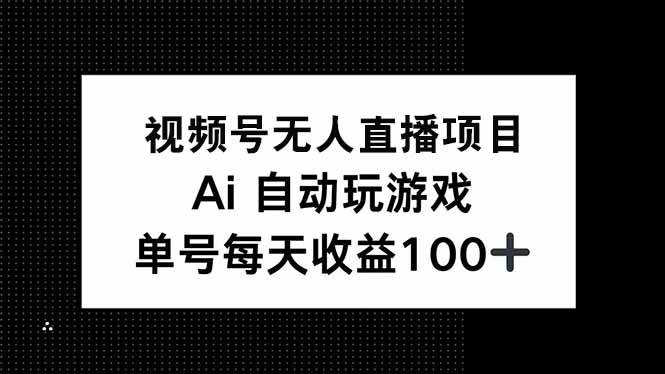 （14227期）视频号无人直播项目，AI自动玩游戏，每天收益150+-蓝天项目网